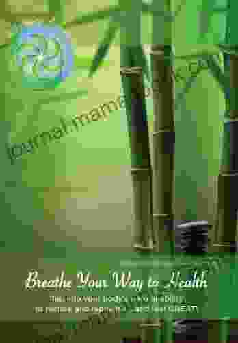 Breathe Your Way To Health Booklet: Tap Into Your Body S Natural Ability To Restore Replenish And Feel Great (Health And Wellness 1)