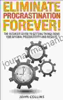 Eliminating Procrastination Forever The Ultimate Guide To Getting Things Done For Optimal Productivity And Results (Procrastination Cure Time Management Self Discipline)