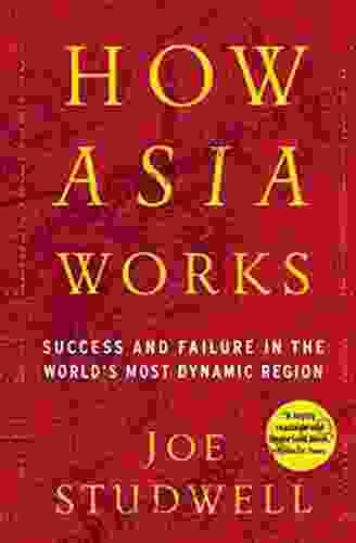 How Asia Works: Success And Failure In The World S Most Dynamic Region