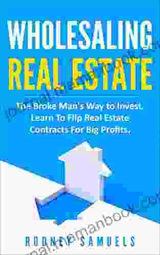 Wholesaling Real Estate: The Broke Man S Way To Invest Learn To Flip Real Estate Contracts For Big Profits
