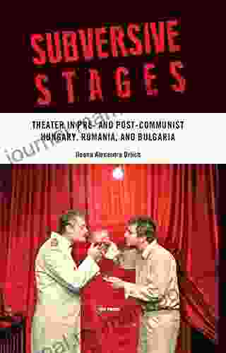 Subversive Stages: Theater In Pre And Post Communist Hungary Romania And Bulgaria