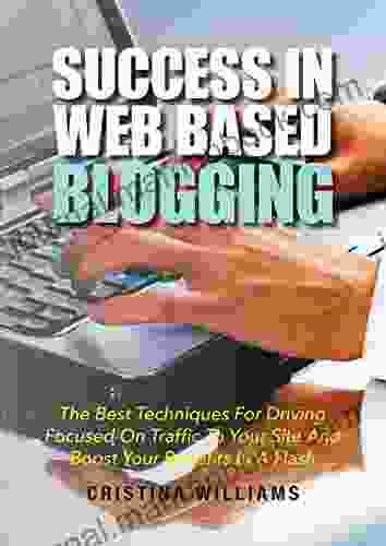 Success In Web Based Blogging: The Best Techniques For Driving Focused On Traffic To Your Site And Boost Your Benefits In A Flash